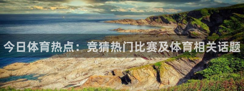 今日体育热点：竞猜热门比赛及体育相关话题