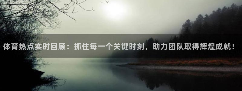 体育热点实时回顾：抓住每一个关键时刻，助力团队取得辉煌成就！