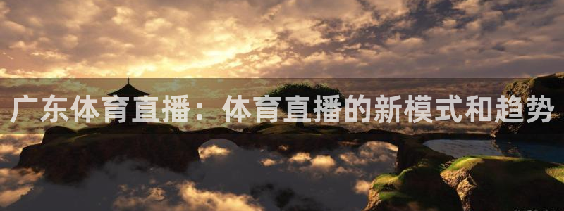 广东体育直播：体育直播的新模式和趋势
