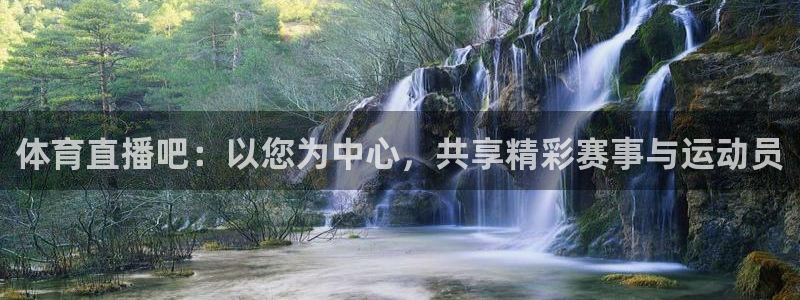 体育直播吧：以您为中心，共享精彩赛事与运动员