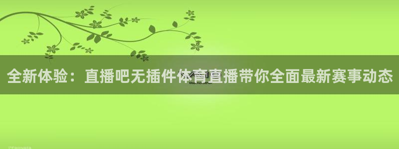 全新体验：直播吧无插件体育直播带你全面最新赛事动态