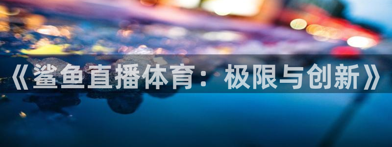 《鲨鱼直播体育：极限与创新》